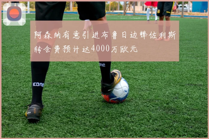 阿森纳有意引进布鲁日边锋佐利斯转会费预计达4000万欧元