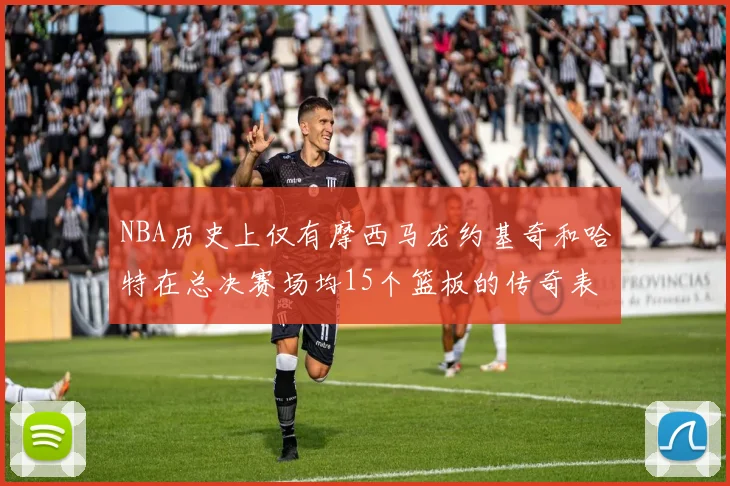 NBA历史上仅有摩西马龙约基奇和哈特在总决赛场均15个篮板的传奇表现