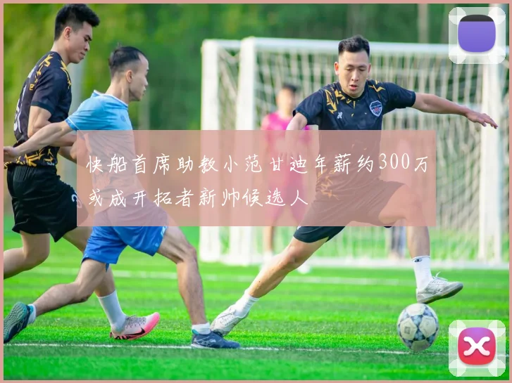 快船首席助教小范甘迪年薪约300万或成开拓者新帅候选人