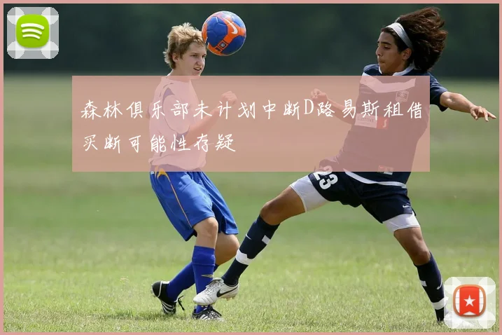 森林俱乐部未计划中断D路易斯租借买断可能性存疑