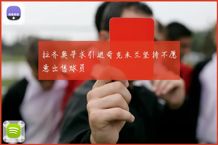 拉齐奥寻求引进奇克米兰坚持不愿意出售球员