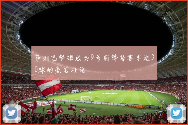 萨利巴梦想成为9号前锋每赛季进30球的豪言壮语