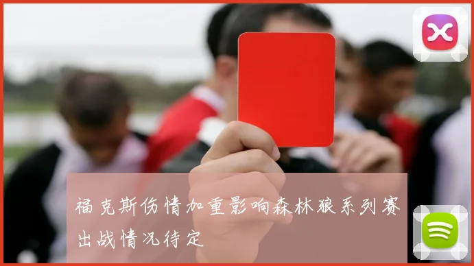 福克斯伤情加重影响森林狼系列赛出战情况待定