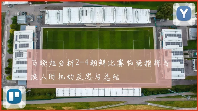 马晓旭分析2-4朝鲜比赛临场指挥与换人时机的反思与总结