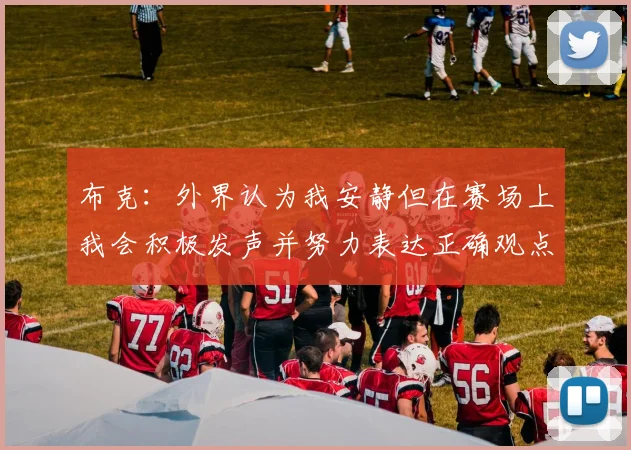 布克：外界认为我安静但在赛场上我会积极发声并努力表达正确观点