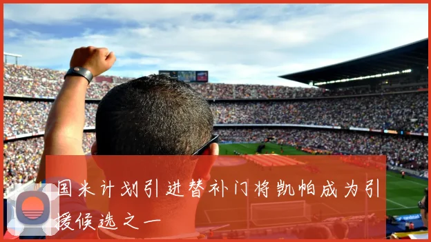 国米计划引进替补门将凯帕成为引援候选之一