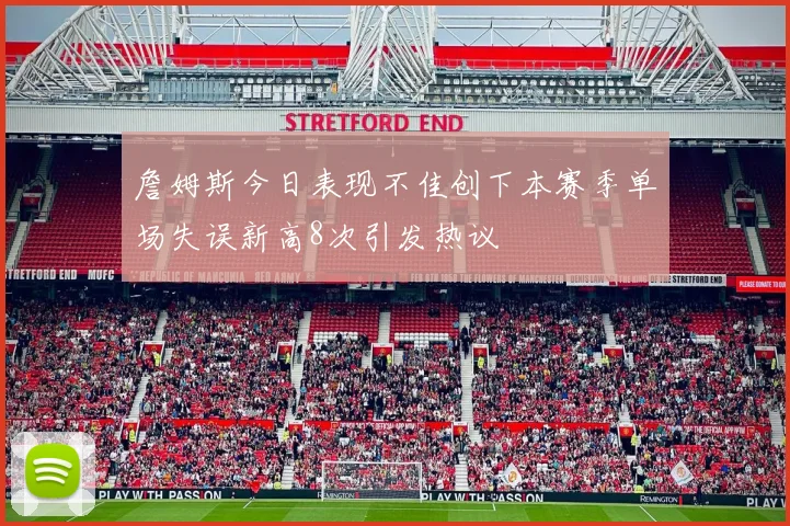 詹姆斯今日表现不佳创下本赛季单场失误新高8次引发热议